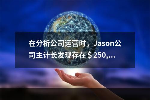 在分析公司运营时，Jason公司主计长发现存在＄250,00