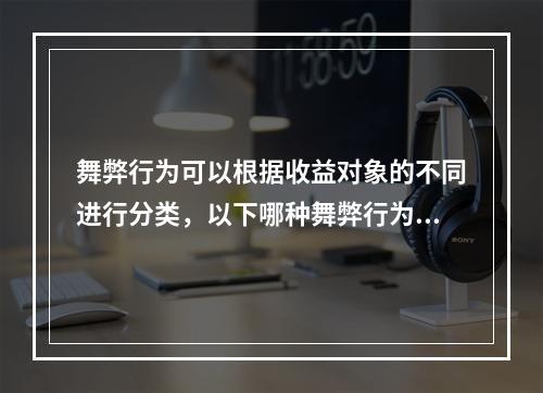 舞弊行为可以根据收益对象的不同进行分类，以下哪种舞弊行为中，