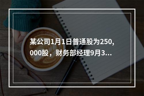 某公司1月1日普通股为250,000股，财务部经理9月31日