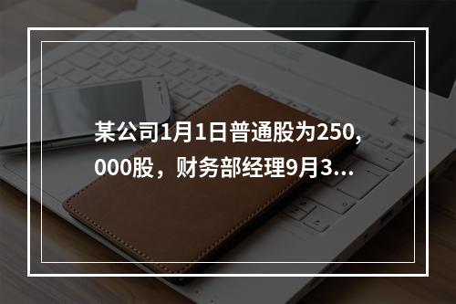 某公司1月1日普通股为250,000股，财务部经理9月31日