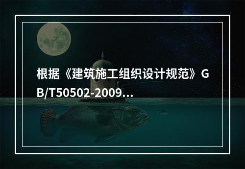 根据《建筑施工组织设计规范》GB/T50502-2009，“