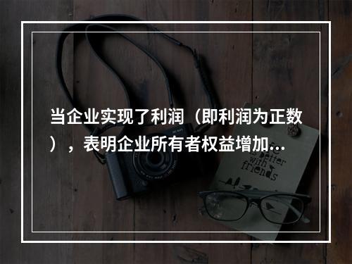 当企业实现了利润（即利润为正数），表明企业所有者权益增加，业