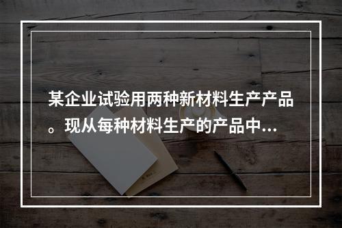 某企业试验用两种新材料生产产品。现从每种材料生产的产品中各随