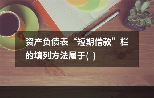 资产负债表“短期借款”栏的填列方法属于(  )