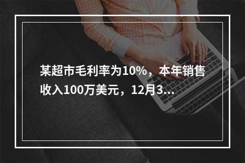 某超市毛利率为10%，本年销售收入100万美元，12月31日