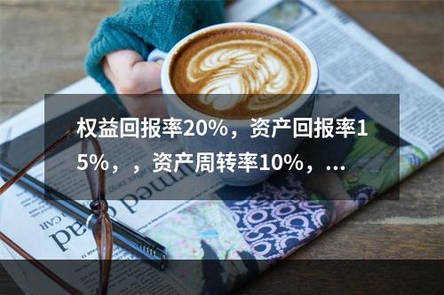 权益回报率20%，资产回报率15%，，资产周转率10%，求权