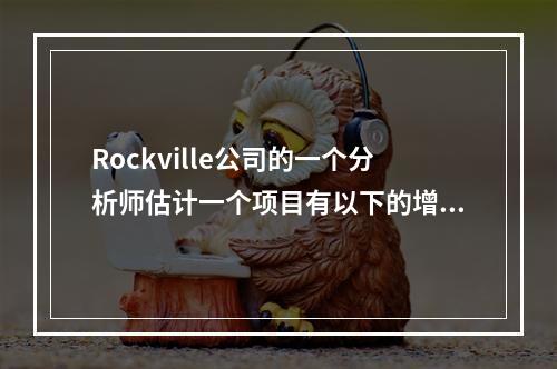 Rockville公司的一个分析师估计一个项目有以下的增量现