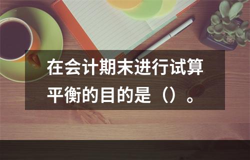 在会计期末进行试算平衡的目的是（）。