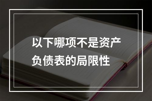 以下哪项不是资产负债表的局限性