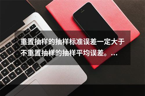 重置抽样的抽样标准误差一定大于不重置抽样的抽样平均误差。(