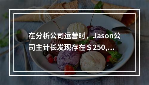 在分析公司运营时，Jason公司主计长发现存在＄250,00