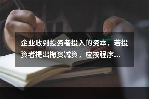 企业收到投资者投入的资本，若投资者提出撤资减资，应按程序尽快