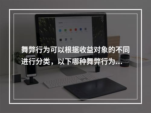 舞弊行为可以根据收益对象的不同进行分类，以下哪种舞弊行为中，