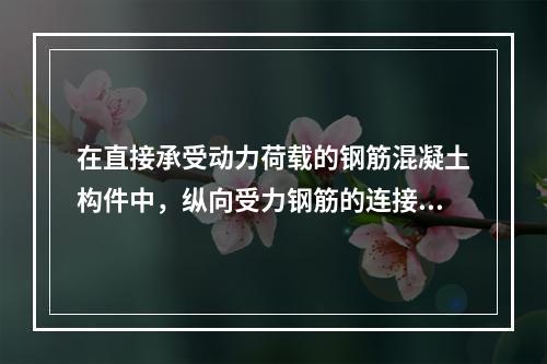 在直接承受动力荷载的钢筋混凝土构件中，纵向受力钢筋的连接方式