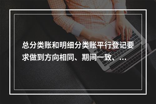 总分类账和明细分类账平行登记要求做到方向相同、期间一致、金额