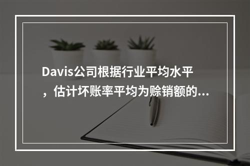 Davis公司根据行业平均水平，估计坏账率平均为赊销额的3%