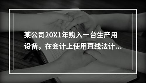 某公司20X1年购入一台生产用设备，在会计上使用直线法计提折