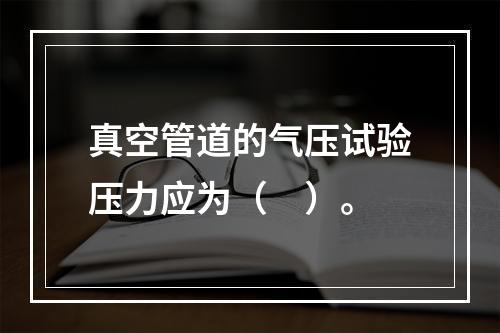 真空管道的气压试验压力应为（　）。