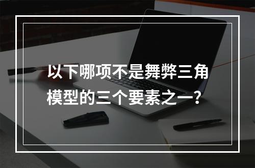 以下哪项不是舞弊三角模型的三个要素之一？