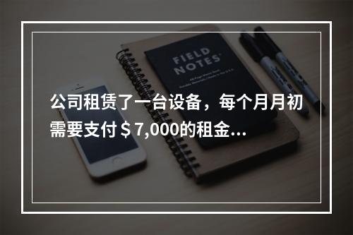 公司租赁了一台设备，每个月月初需要支付＄7,000的租金，同