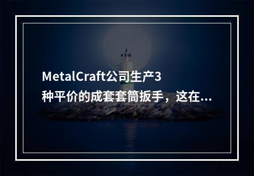 MetalCraft公司生产3种平价的成套套筒扳手，这在DI