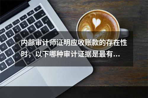 内部审计师证明应收账款的存在性时，以下哪种审计证据是最有力的