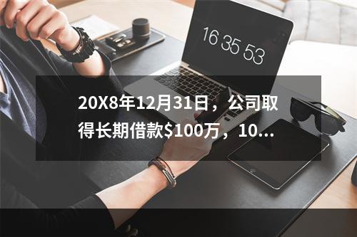 20X8年12月31日，公司取得长期借款$100万，10年期