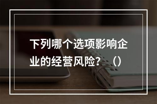 下列哪个选项影响企业的经营风险？（）