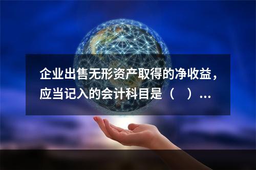 企业出售无形资产取得的净收益，应当记入的会计科目是（　）。