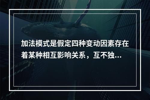 加法模式是假定四种变动因素存在着某种相互影响关系，互不独立；