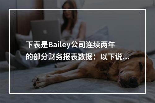 下表是Bailey公司连续两年的部分财务报表数据：以下说法正