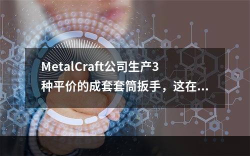 MetalCraft公司生产3种平价的成套套筒扳手，这在DI