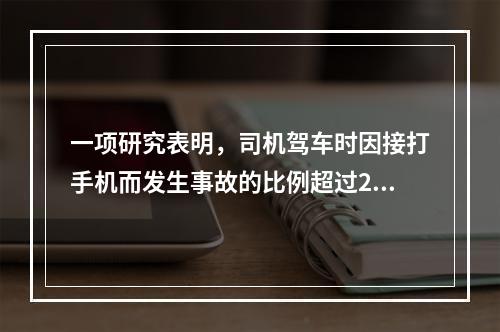 一项研究表明，司机驾车时因接打手机而发生事故的比例超过20%