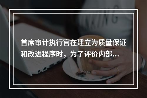 首席审计执行官在建立为质量保证和改进程序时，为了评价内部审计