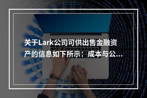 关于Lark公司可供出售金融资产的信息如下所示：成本与公允价