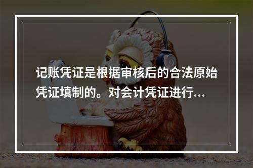 记账凭证是根据审核后的合法原始凭证填制的。对会计凭证进行审核