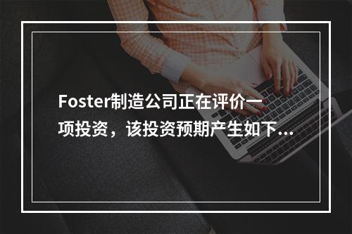 Foster制造公司正在评价一项投资，该投资预期产生如下增量