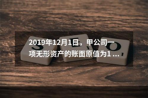 2019年12月1日，甲公司一项无形资产的账面原值为1 60