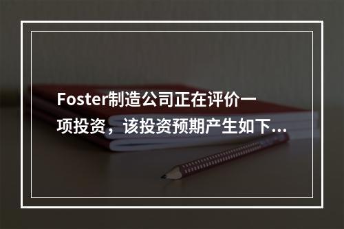 Foster制造公司正在评价一项投资，该投资预期产生如下增量