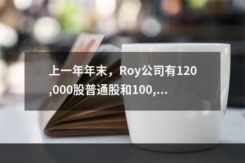 上一年年末，Roy公司有120,000股普通股和100,00