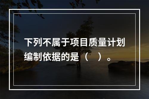 下列不属于项目质量计划编制依据的是（　）。