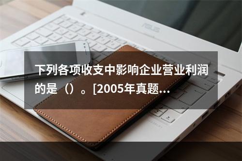 下列各项收支中影响企业营业利润的是（）。[2005年真题]