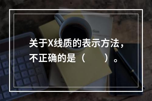 关于X线质的表示方法，不正确的是（　　）。