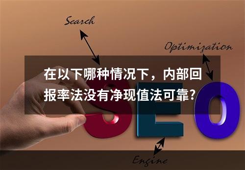 在以下哪种情况下，内部回报率法没有净现值法可靠?