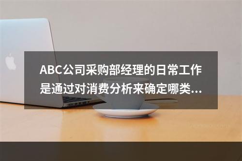 ABC公司采购部经理的日常工作是通过对消费分析来确定哪类商品