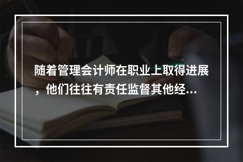 随着管理会计师在职业上取得进展，他们往往有责任监督其他经验较