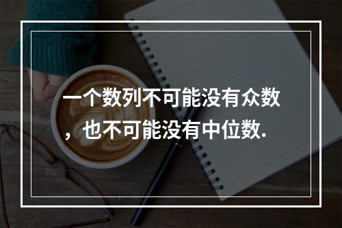 一个数列不可能没有众数，也不可能没有中位数.