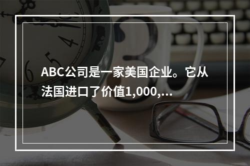 ABC公司是一家美国企业。它从法国进口了价值1,000,00