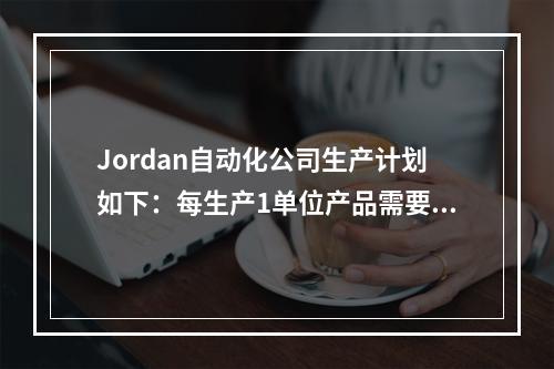 Jordan自动化公司生产计划如下：每生产1单位产品需要3磅