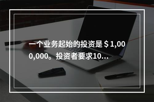 一个业务起始的投资是＄1,000,000。投资者要求10%的